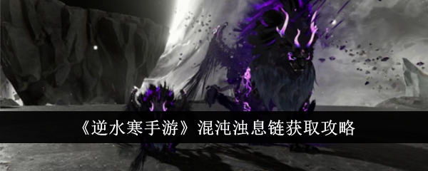 逆水寒手游混沌浊息链怎么获得-混沌浊息链获取攻略