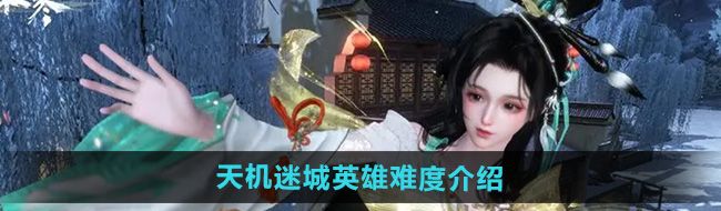 《逆水寒手游》天机迷城英雄难度介绍