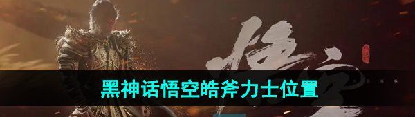 《黑神话悟空》皓斧力士BOSS位置