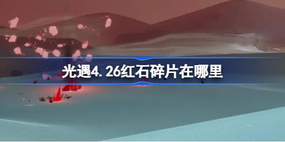 光遇4.26红石碎片在哪里 光遇4月26日红石碎片位置攻略