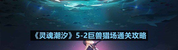 《灵魂潮汐》5-2巨兽猎场通关攻略