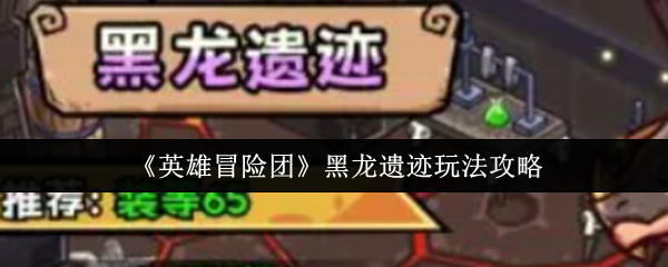 《英雄冒险团》黑龙遗迹玩法攻略