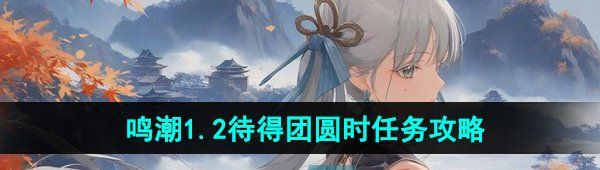 《鸣潮》1.2待得团圆时任务攻略