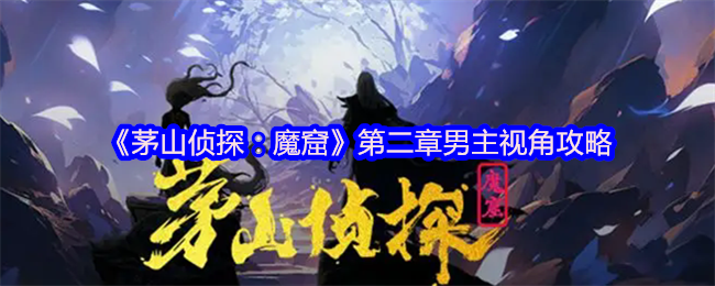 《茅山侦探：魔窟》第二章男主视角攻略