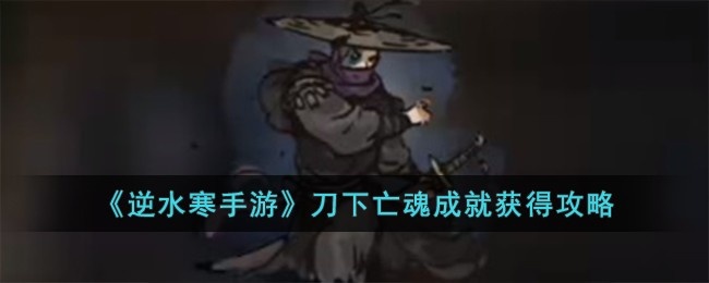逆水寒手游刀下亡魂成就怎么达成