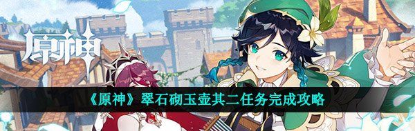 《原神》翠石砌玉壶其二任务完成攻略