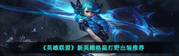 《英雄联盟》新英雄格温打野出装推荐