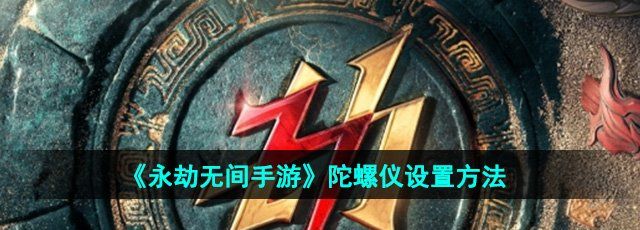 《永劫无间手游》陀螺仪设置方法
