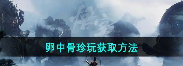 《黑神话悟空》卵中骨珍玩获取方法