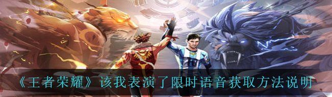 《王者荣耀》该我表演了限时语音获取方法说明