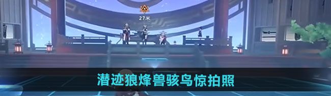 《崩坏星穹铁道》2.4主线潜迹狼烽兽骇鸟惊拍照攻略