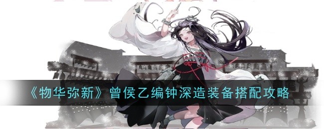 物华弥新曾侯乙编钟深造装备怎么搭配-搭配攻略