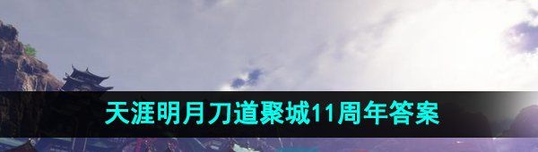 《天涯明月刀》道聚城11周年答题答案大全