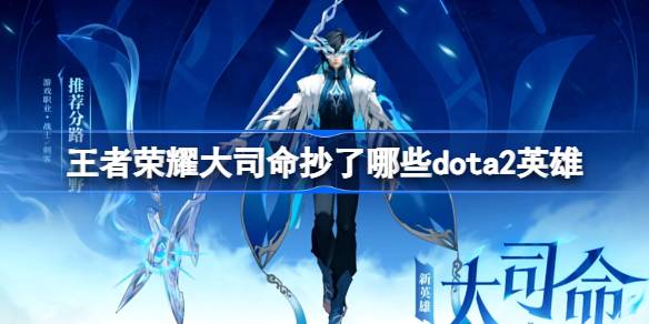 王者荣耀大司命抄了哪些dota2英雄 王者荣耀大司命技能缝合解析