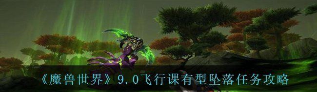 《魔兽世界》9.0飞行课有型坠落任务攻略