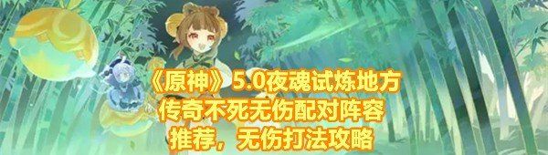 《原神》5.0夜魂试炼地方传奇不死无伤配对阵容推荐，无伤打法攻略