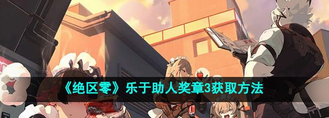 《绝区零》乐于助人奖章3获取方法