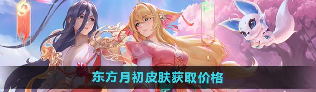 《王者荣耀》大司命东方月初皮肤获取价格