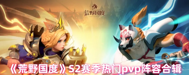 《荒野国度》S2赛季热门pvp阵容合辑