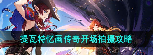 《原神》提瓦特忆画*天传奇开场拍摄攻略