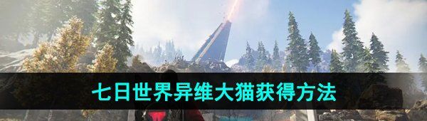 《七日世界》异维大猫获得方法