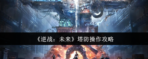 《逆战：未来》塔防操作攻略