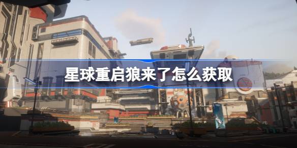 星球重启狼来了怎么获取 星球重启狼来了获取攻略