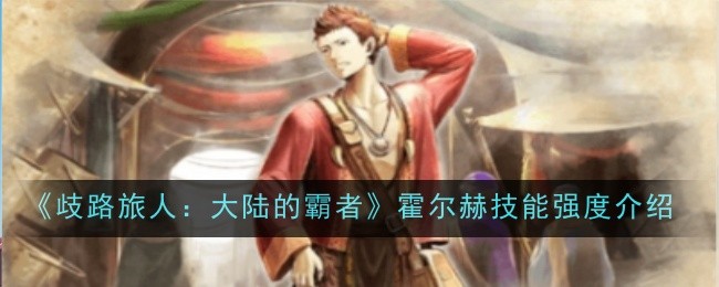 歧路旅人大陆的霸者霍尔赫技能强度怎么样-强度介绍