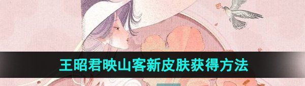 《王者荣耀》王昭君映山客新皮肤获得方法