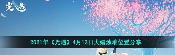 2021年《光遇》4月13日大蜡烛堆位置分享