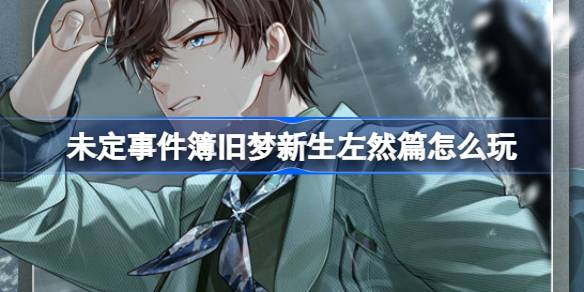 未定事件簿旧梦新生左然篇怎么玩 旧梦新生左然篇活动介绍