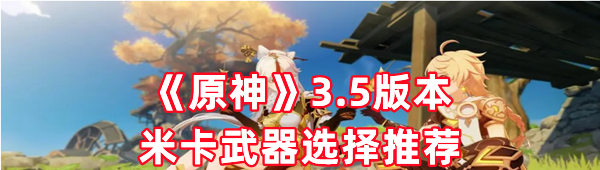 《原神》3.5版本米卡武器选择推荐