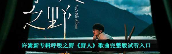 许嵩新专辑呼吸之野《野人》歌曲完整版试听入口