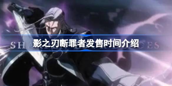 影之刃断罪者什么时候发售 影之刃断罪者发售时间
